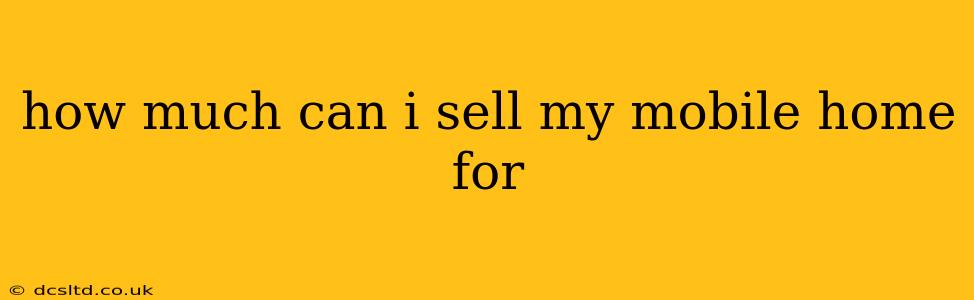 how much can i sell my mobile home for