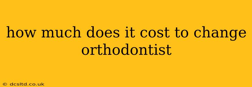 how much does it cost to change orthodontist