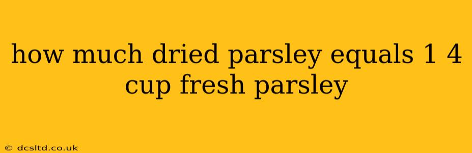how much dried parsley equals 1 4 cup fresh parsley
