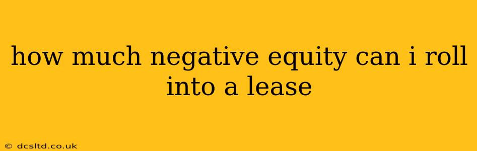 how much negative equity can i roll into a lease
