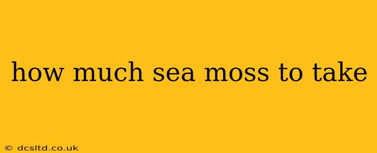 how much sea moss to take