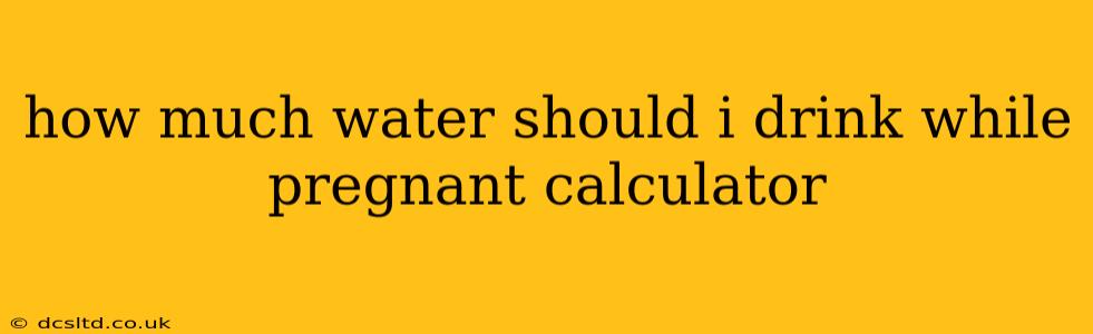 how much water should i drink while pregnant calculator