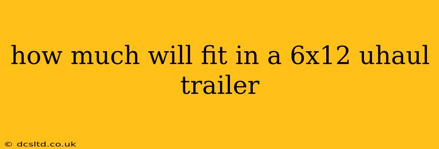 how much will fit in a 6x12 uhaul trailer