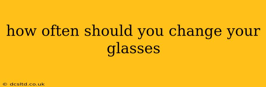 how often should you change your glasses