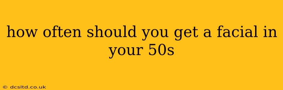 how often should you get a facial in your 50s