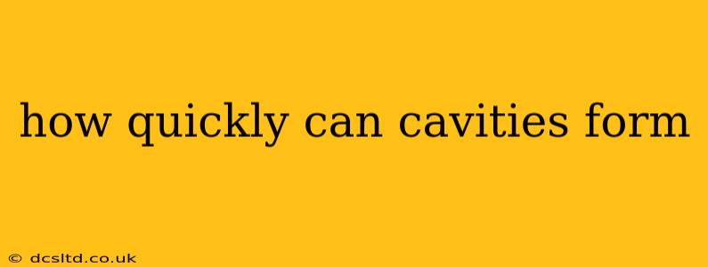 how quickly can cavities form