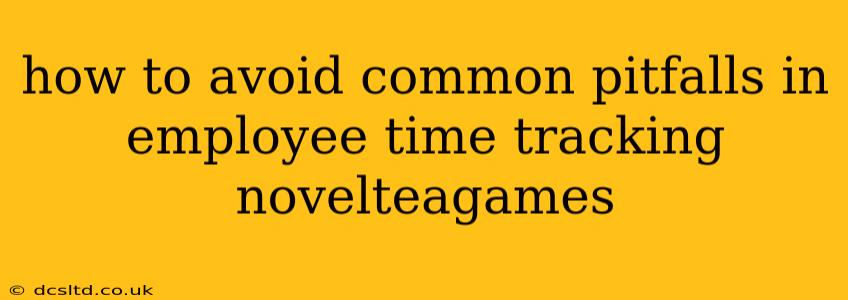 how to avoid common pitfalls in employee time tracking novelteagames