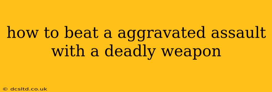 how to beat a aggravated assault with a deadly weapon