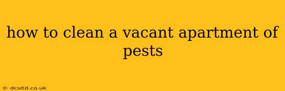how to clean a vacant apartment of pests