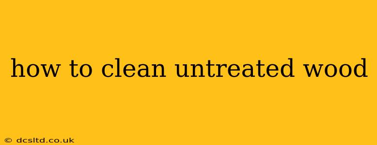 how to clean untreated wood