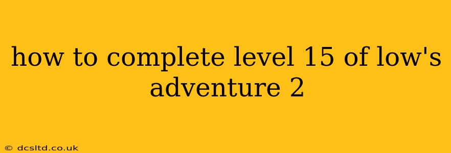 how to complete level 15 of low's adventure 2