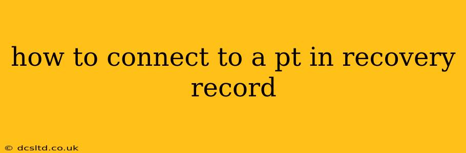 how to connect to a pt in recovery record