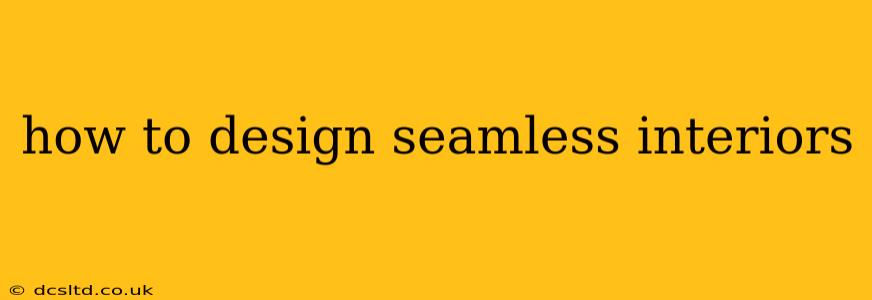 how to design seamless interiors
