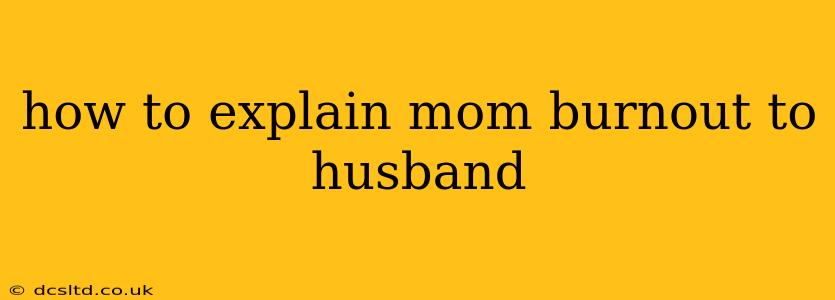 how to explain mom burnout to husband