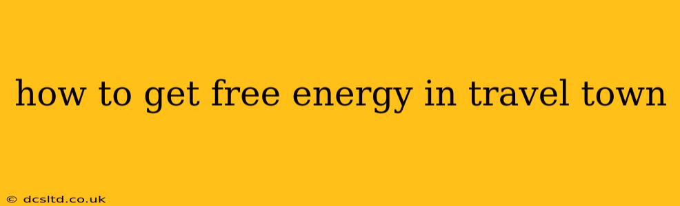 how to get free energy in travel town