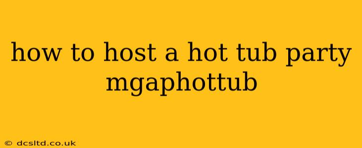 how to host a hot tub party mgaphottub