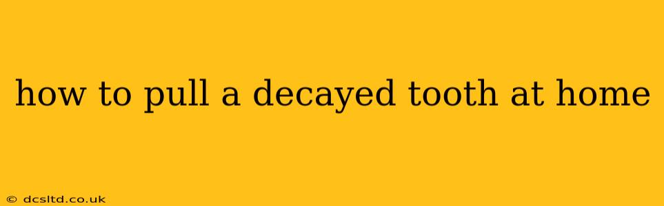 how to pull a decayed tooth at home