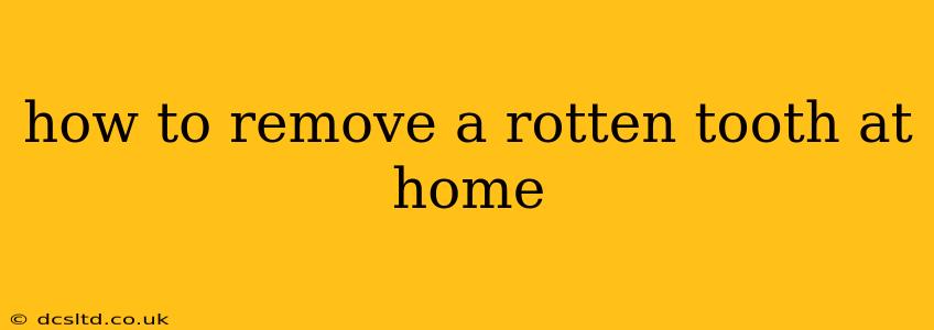 how to remove a rotten tooth at home