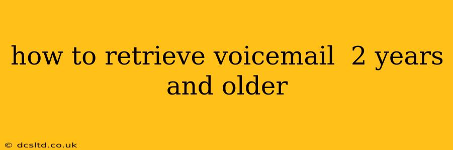 how to retrieve voicemail  2 years and older