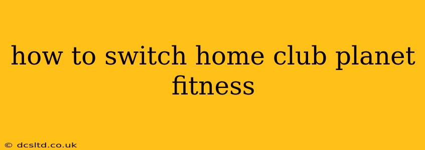 how to switch home club planet fitness