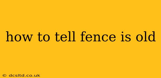 how to tell fence is old