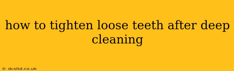 how to tighten loose teeth after deep cleaning