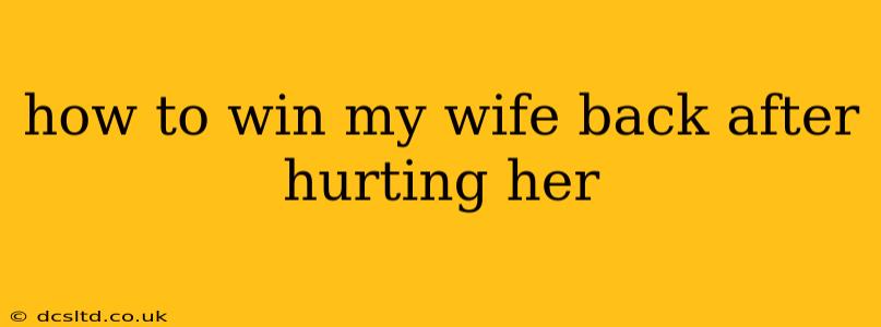how to win my wife back after hurting her