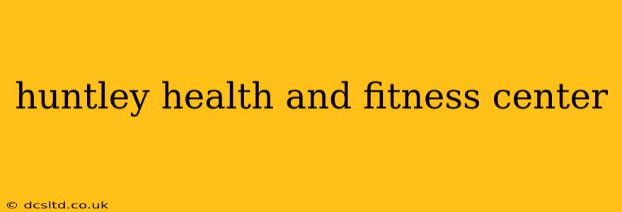 huntley health and fitness center