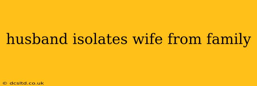 husband isolates wife from family