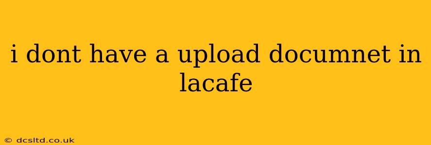 i dont have a upload documnet in lacafe