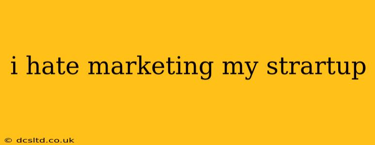 i hate marketing my strartup
