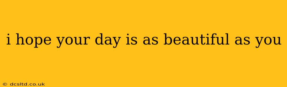 i hope your day is as beautiful as you i hope your day is as beautiful as you