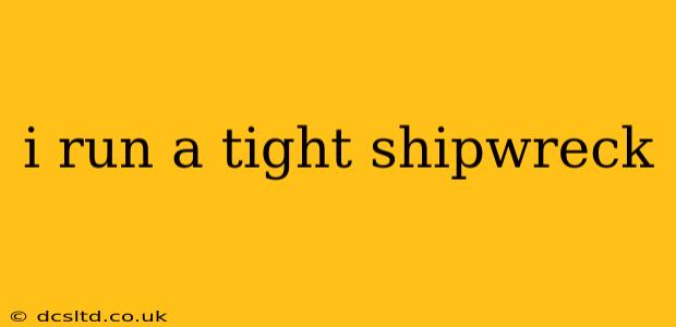 i run a tight shipwreck