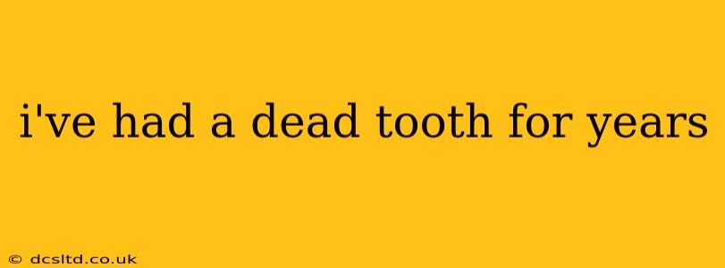 i've had a dead tooth for years