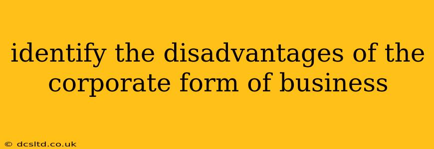 identify the disadvantages of the corporate form of business