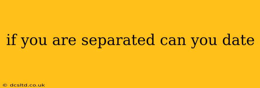 if you are separated can you date