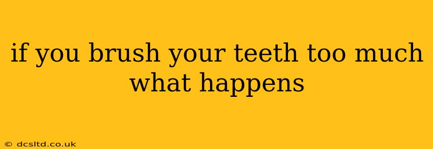 if you brush your teeth too much what happens