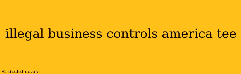 illegal business controls america tee