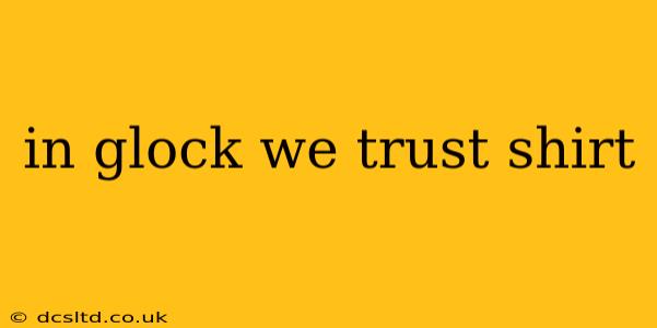 in glock we trust shirt