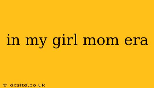 in my girl mom era