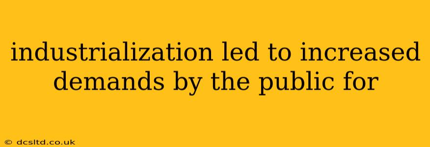 industrialization led to increased demands by the public for