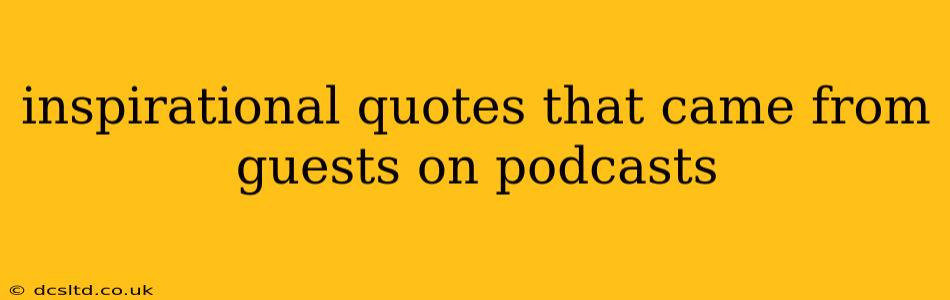 inspirational quotes that came from guests on podcasts