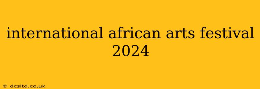international african arts festival 2024