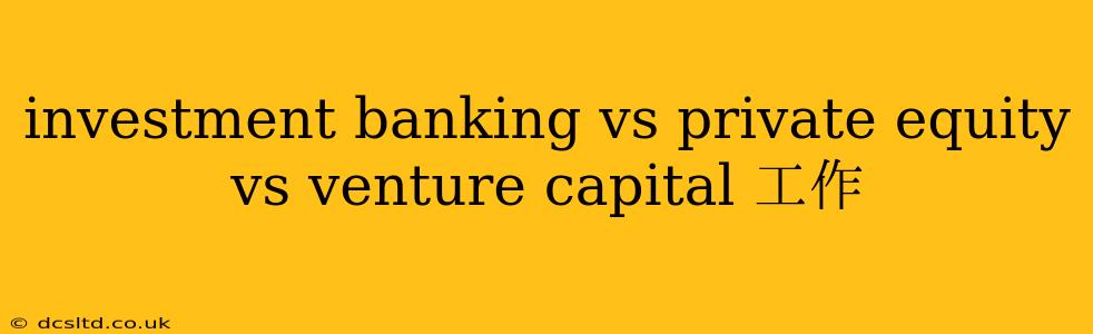 investment banking vs private equity vs venture capital 工作