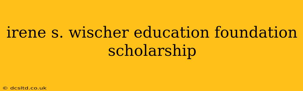 irene s. wischer education foundation scholarship