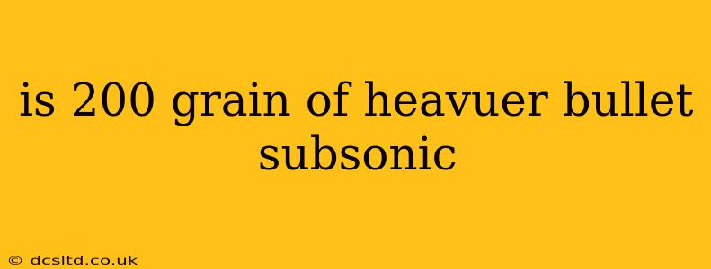 is 200 grain of heavuer bullet subsonic