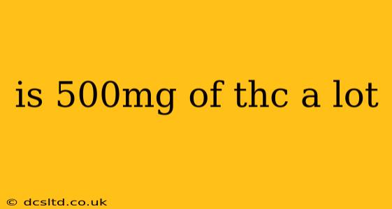 is 500mg of thc a lot