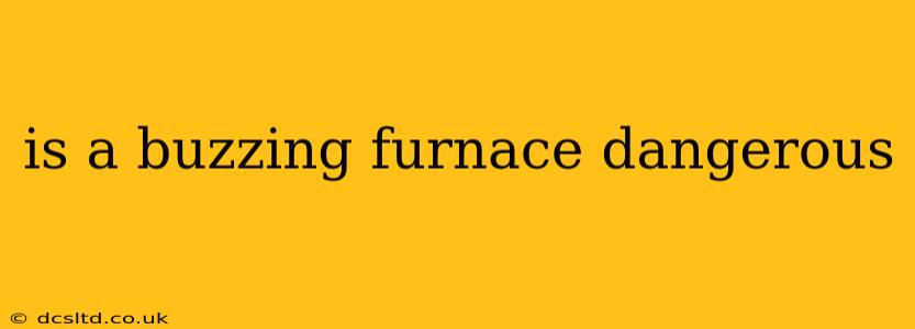 is a buzzing furnace dangerous