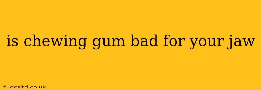 is chewing gum bad for your jaw