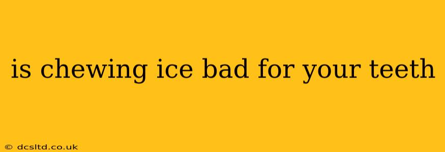 is chewing ice bad for your teeth